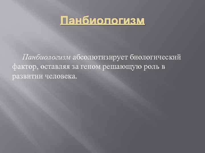 Панбиологизм абсолютизирует биологический фактор, оставляя за геном решающую роль в развитии человека. 