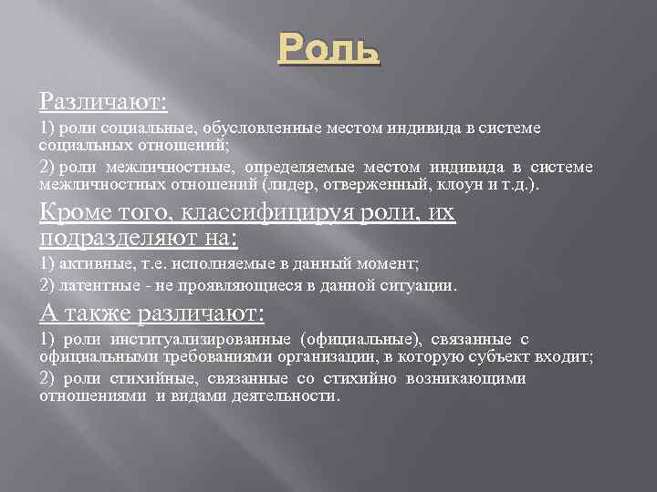 Роль Различают: 1) роли социальные, обусловленные местом индивида в системе социальных отношений; 2) роли