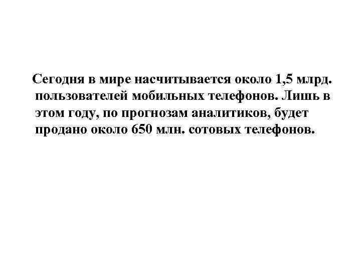 Сегодня в мире насчитывается около 1, 5 млрд. пользователей мобильных телефонов. Лишь в этом