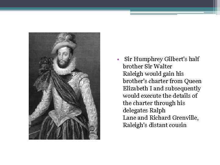  • Sir Humphrey Gilbert's half brother Sir Walter Raleigh would gain his brother's