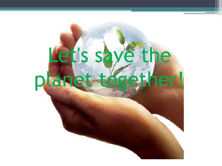 Let's save the planet together! 