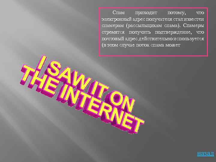 Спам приходит потому, что электронный адрес получателя стал известен спамерам (рассыльщикам спама). Спамеры стремятся