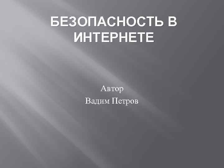 БЕЗОПАСНОСТЬ В ИНТЕРНЕТЕ Автор Вадим Петров 