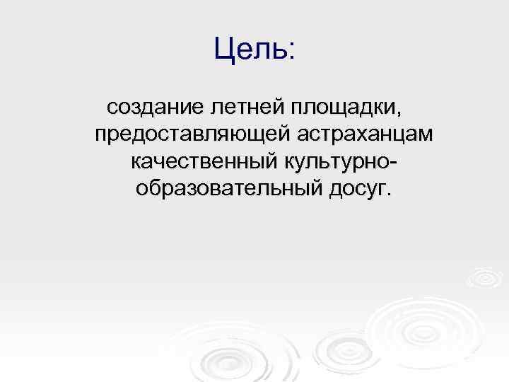 Цель: создание летней площадки, предоставляющей астраханцам качественный культурнообразовательный досуг. 