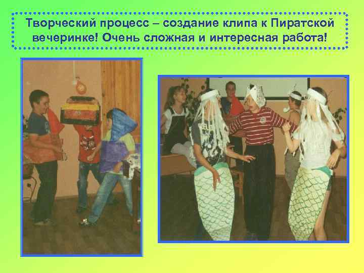 Творческий процесс – создание клипа к Пиратской вечеринке! Очень сложная и интересная работа! 