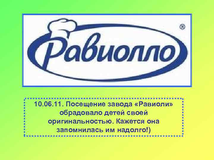 10. 06. 11. Посещение завода «Равиоли» обрадовало детей своей оригинальностью. Кажется она запомнилась им