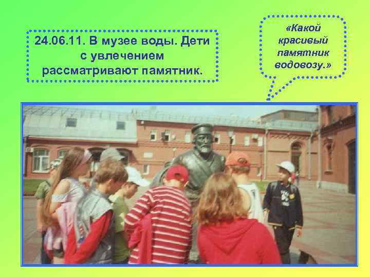 24. 06. 11. В музее воды. Дети с увлечением рассматривают памятник. «Какой красивый памятник