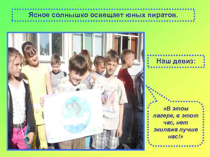 Ясное солнышко освещает юных пиратов. Наш девиз: «В этом лагере, в этот час, нет