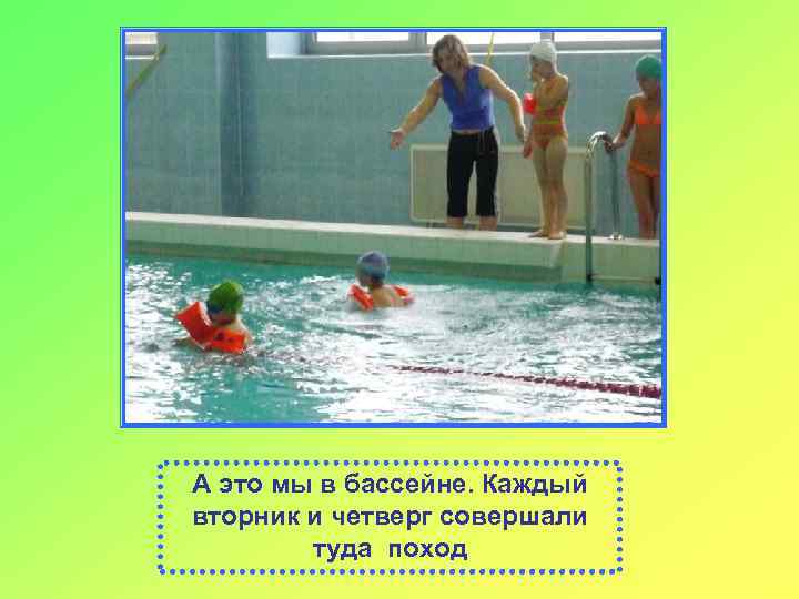 А это мы в бассейне. Каждый вторник и четверг совершали туда поход 