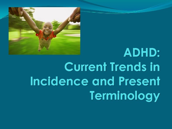ADHD: Current Trends in Incidence and Present Terminology 