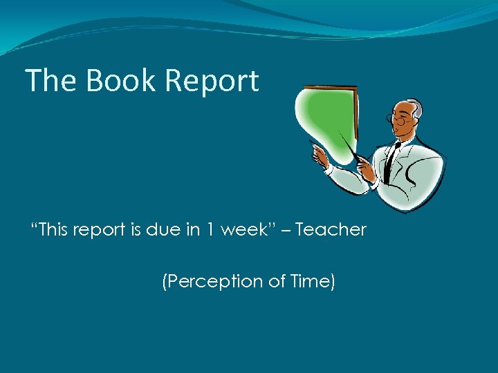 The Book Report “This report is due in 1 week” – Teacher (Perception of