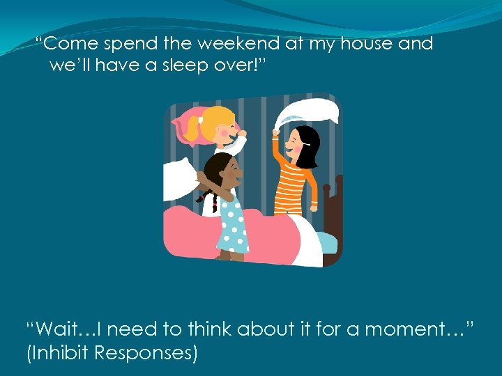 “Come spend the weekend at my house and we’ll have a sleep over!” “Wait…I