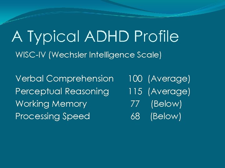 A Typical ADHD Profile WISC-IV (Wechsler Intelligence Scale) Verbal Comprehension Perceptual Reasoning Working Memory