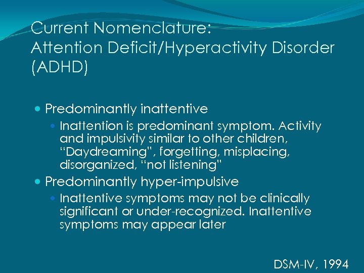 Current Nomenclature: Attention Deficit/Hyperactivity Disorder (ADHD) Predominantly inattentive Inattention is predominant symptom. Activity and