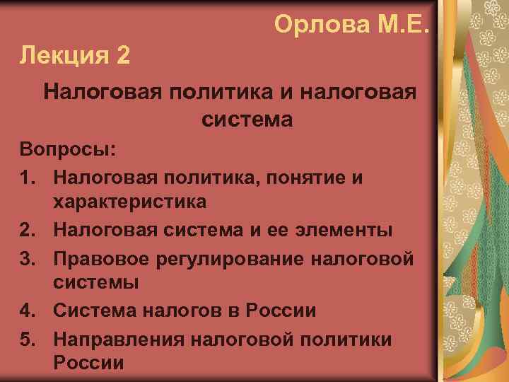 Орлова М. Е. Лекция 2 Налоговая политика и налоговая система Вопросы: 1. Налоговая политика,