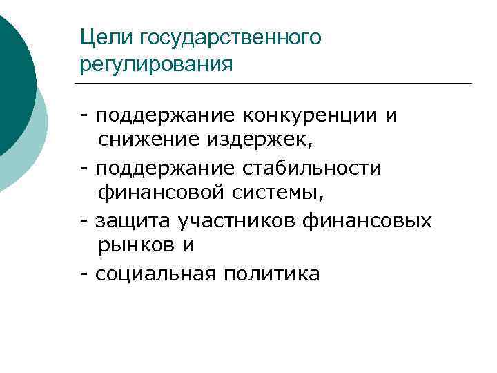 Цели государственного регулирования - поддержание конкуренции и снижение издержек, - поддержание стабильности финансовой системы,