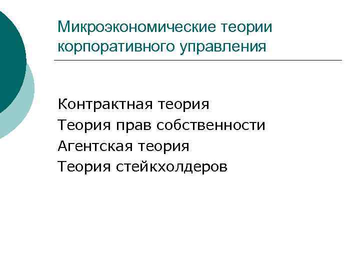 Микроэкономические теории корпоративного управления Контрактная теория Теория прав собственности Агентская теория Теория стейкхолдеров 