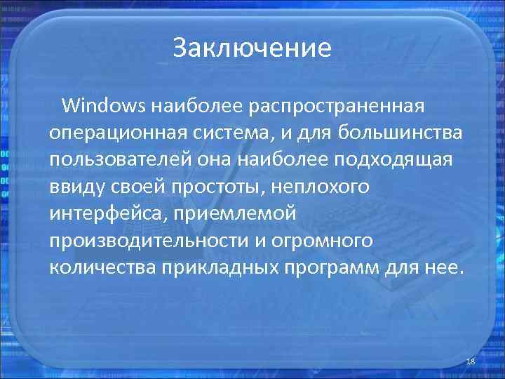 Заключение Windows наиболее распространенная операционная система, и для большинства пользователей она наиболее подходящая ввиду