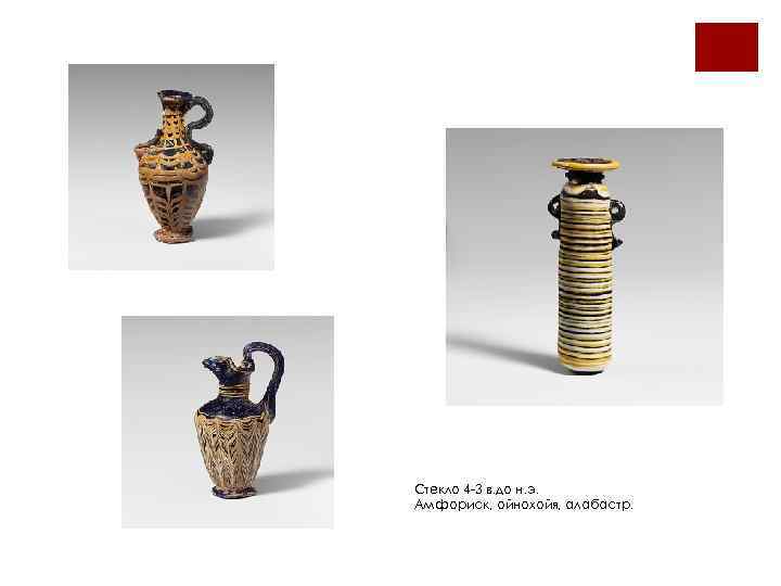 Стекло 4 -3 в. до н. э. Амфориск, ойнохойя, алабастр. 