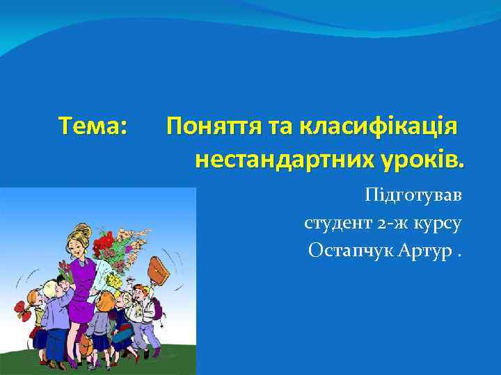 Тема: Поняття та класифікація нестандартних уроків. Підготував студент 2 -ж курсу Остапчук Артур. 