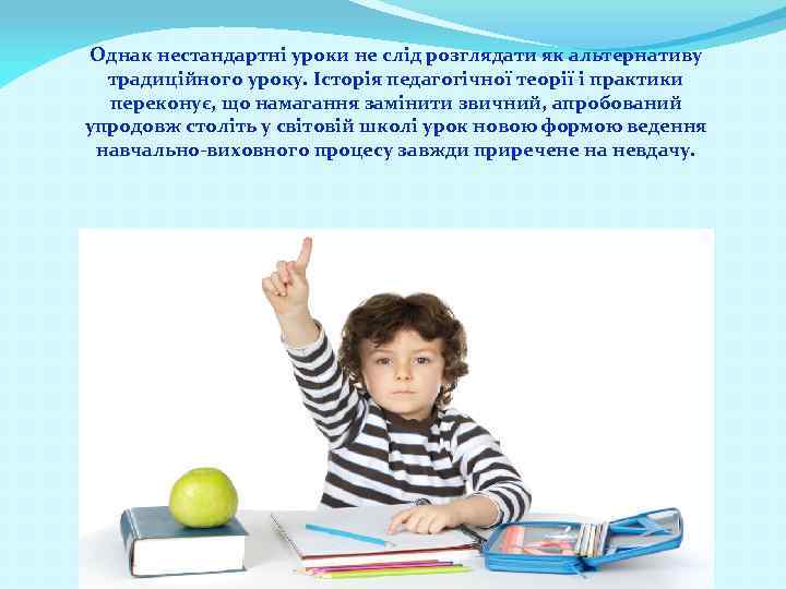 Однак нестандартні уроки не слід розглядати як альтернативу традиційного уроку. Історія педагогічної теорії і