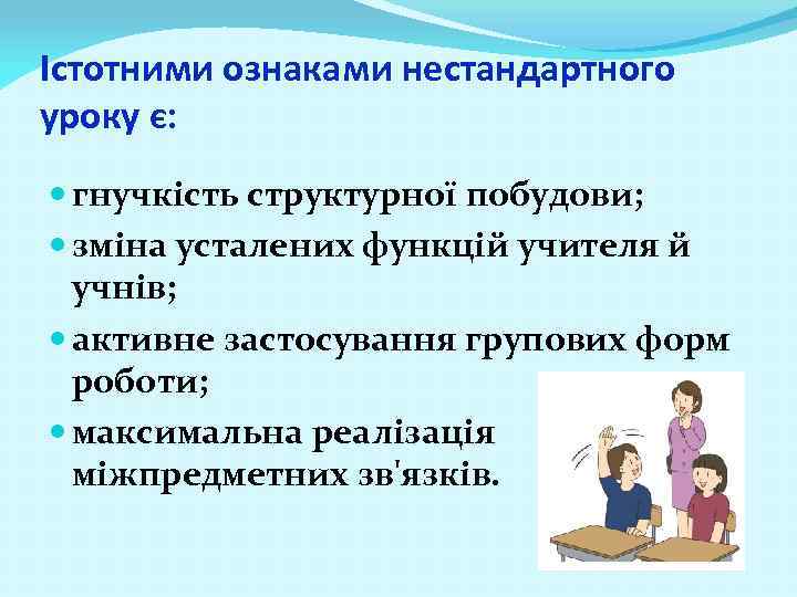 Істотними ознаками нестандартного уроку є: гнучкість структурної побудови; зміна усталених функцій учителя й учнів;