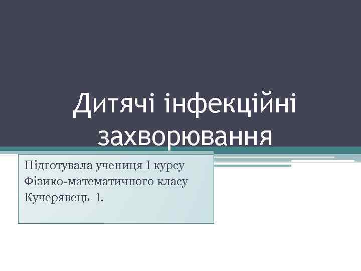Дитячі інфекційні захворювання Підготувала учениця I курсу Фізико-математичного класу Кучерявець І. 