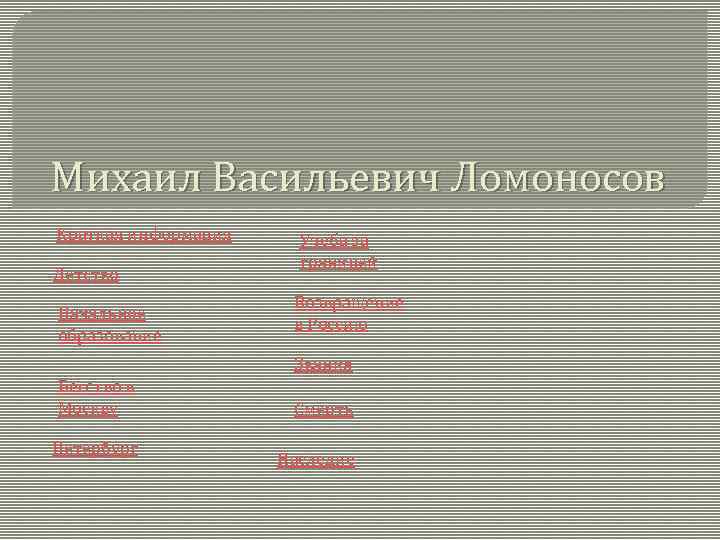 Михаил Васильевич Ломоносов Краткая информация Детство Начальное образование Учёба за границей Возвращение в Россию