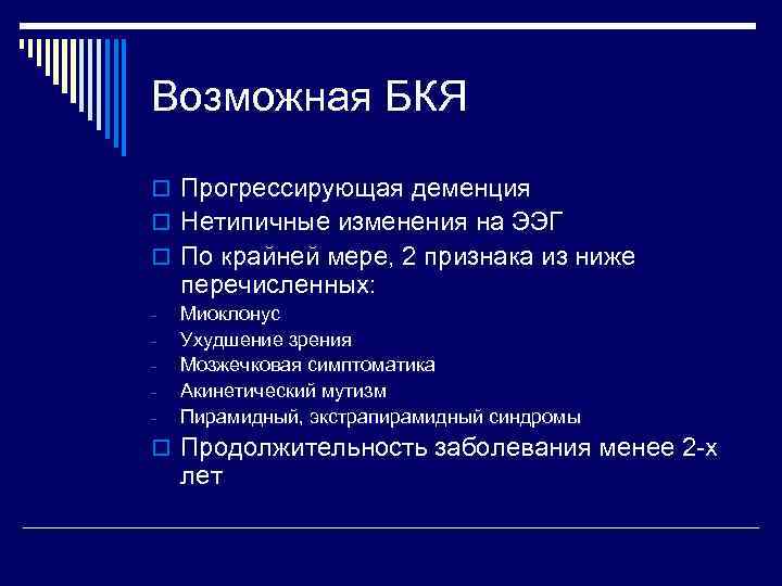 Возможная БКЯ o Прогрессирующая деменция o Нетипичные изменения на ЭЭГ o По крайней мере,