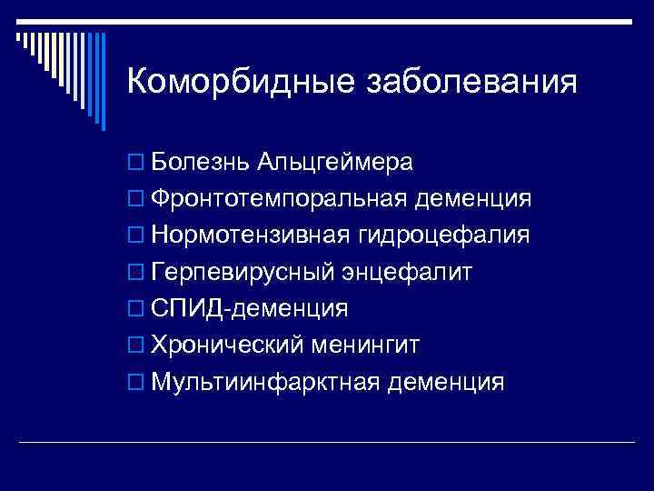 Коморбидные заболевания o Болезнь Альцгеймера o Фронтотемпоральная деменция o Нормотензивная гидроцефалия o Герпевирусный энцефалит