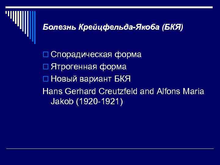 Болезнь Крейцфельда-Якоба (БКЯ) o Спорадическая форма o Ятрогенная форма o Новый вариант БКЯ Hans