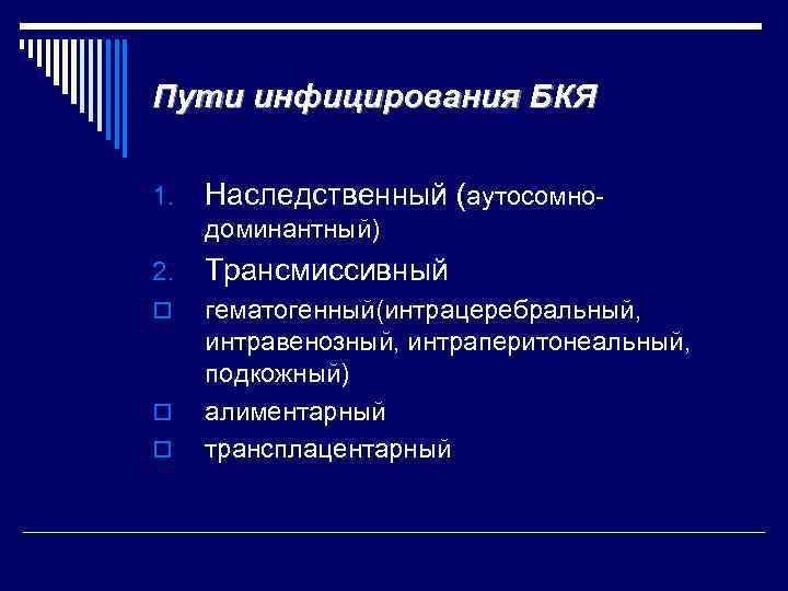 Пути инфицирования БКЯ 1. Наследственный (аутосомнодоминантный) 2. Трансмиссивный o гематогенный(интрацеребральный, интравенозный, интраперитонеальный, подкожный) алиментарный