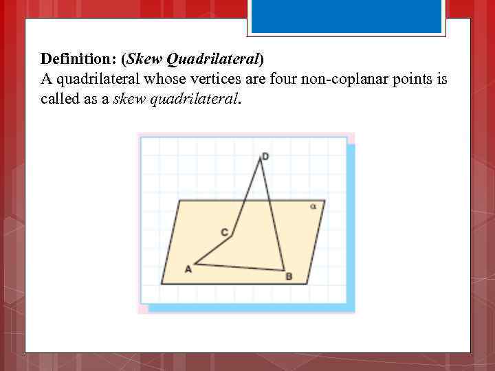 Definition: (Skew Quadrilateral) A quadrilateral whose vertices are four non-coplanar points is called as