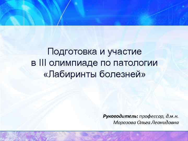 Подготовка и участие в III олимпиаде по патологии «Лабиринты болезней» Руководитель: профессор, д. м.