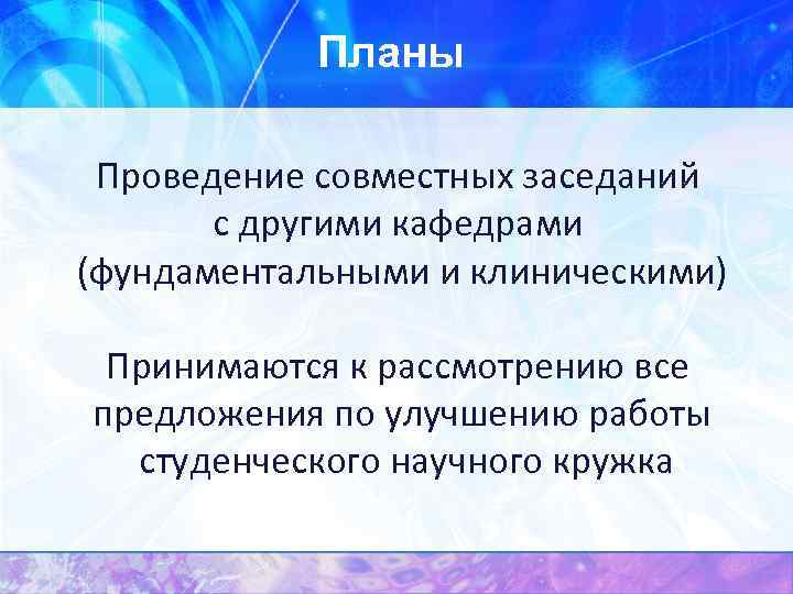 Планы Проведение совместных заседаний с другими кафедрами (фундаментальными и клиническими) Принимаются к рассмотрению все