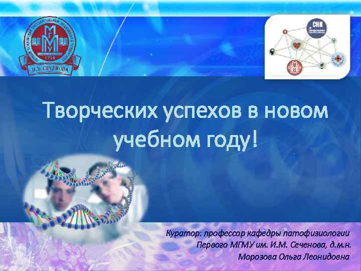 Творческих успехов в новом учебном году! Куратор: профессор кафедры патофизиологии Первого МГМУ им. И.
