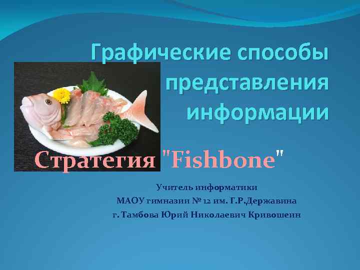 Графические способы представления информации Стратегия "Fishbone" Учитель информатики МАОУ гимназии № 12 им. Г.