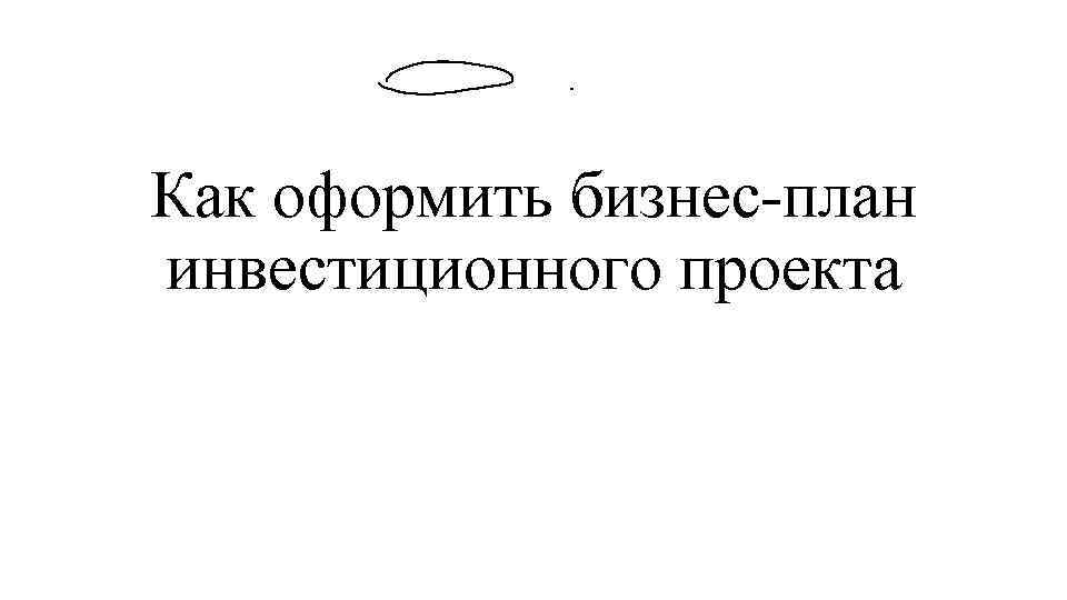 Как оформить бизнес-план инвестиционного проекта 