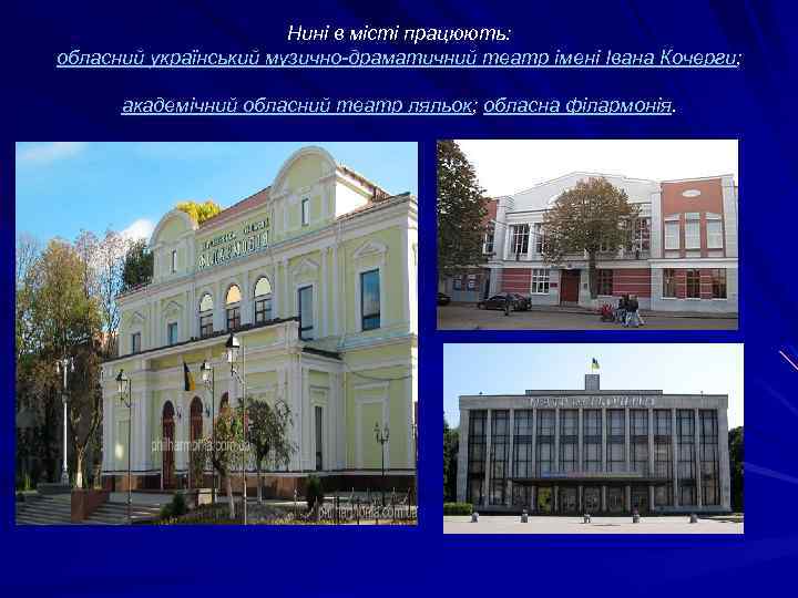 Нині в місті працюють: обласний український музично-драматичний театр імені Івана Кочерги; академічний обласний театр