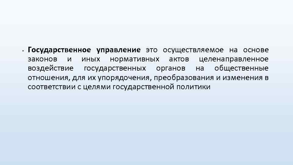  • Государственное управление это осуществляемое на основе законов и иных нормативных актов целенаправленное