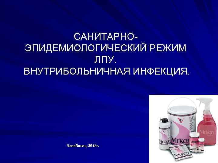 САНИТАРНОЭПИДЕМИОЛОГИЧЕСКИЙ РЕЖИМ ЛПУ. ВНУТРИБОЛЬНИЧНАЯ ИНФЕКЦИЯ. Челябинск, 2017 г. 