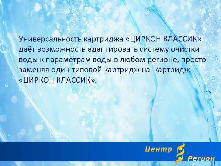 Универсальность картриджа «ЦИРКОН КЛАССИК» даёт возможность адаптировать систему очистки воды к параметрам воды в