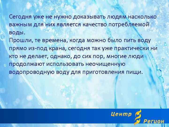 Сегодня уже не нужно доказывать людям насколько важным для них является качество потребляемой воды.