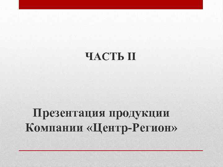 ЧАСТЬ II Презентация продукции Компании «Центр-Регион» 