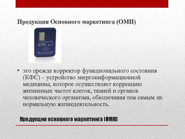 Продукция Основного маркетинга (ОМП) • это прежде корректор функционального состояния (КФС) – устройство энергоинформационной