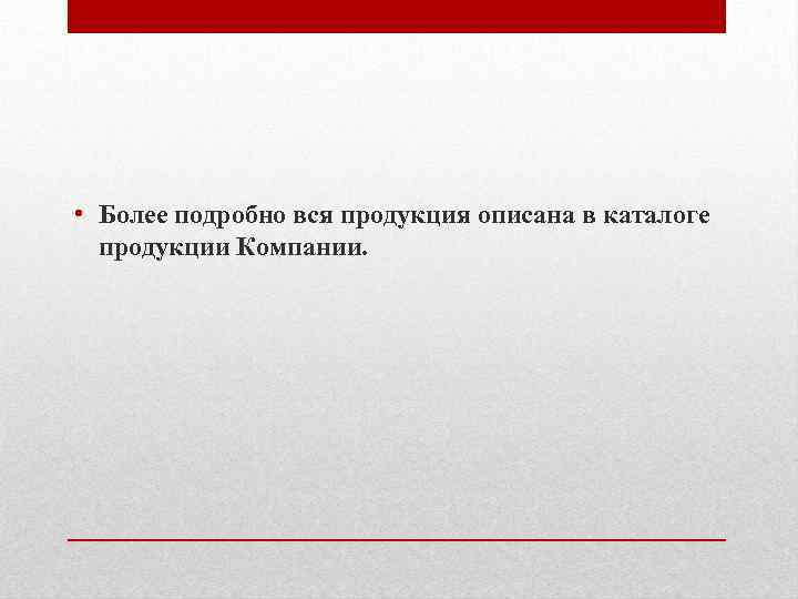  • Более подробно вся продукция описана в каталоге продукции Компании. 