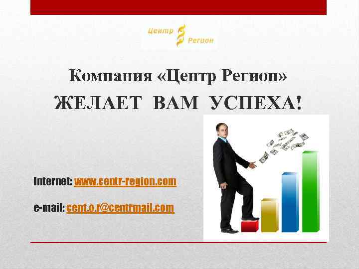 Компания «Центр Регион» ЖЕЛАЕТ ВАМ УСПЕХА! Internet: www. centr-region. com e-mail: cent. o. r@centrmail.