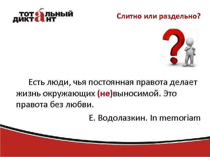 Слитно или раздельно? Есть люди, чья постоянная правота делает жизнь окружающих (не)выносимой. Это правота