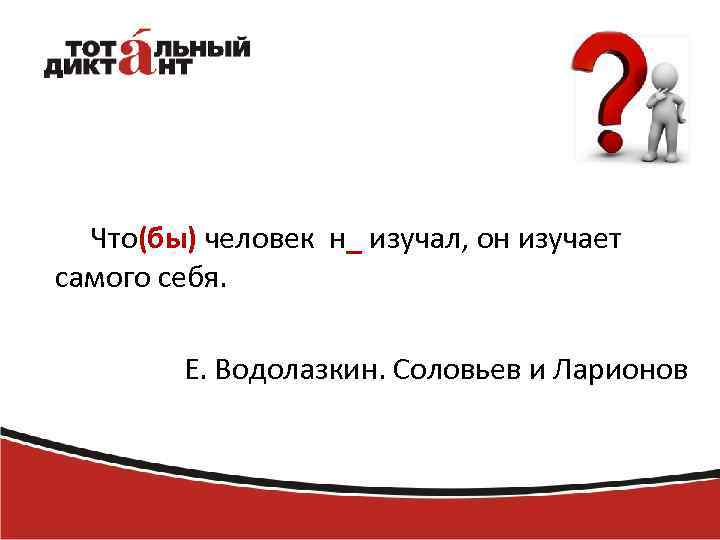 Что(бы) человек н_ изучал, он изучает самого себя. Е. Водолазкин. Соловьев и Ларионов 