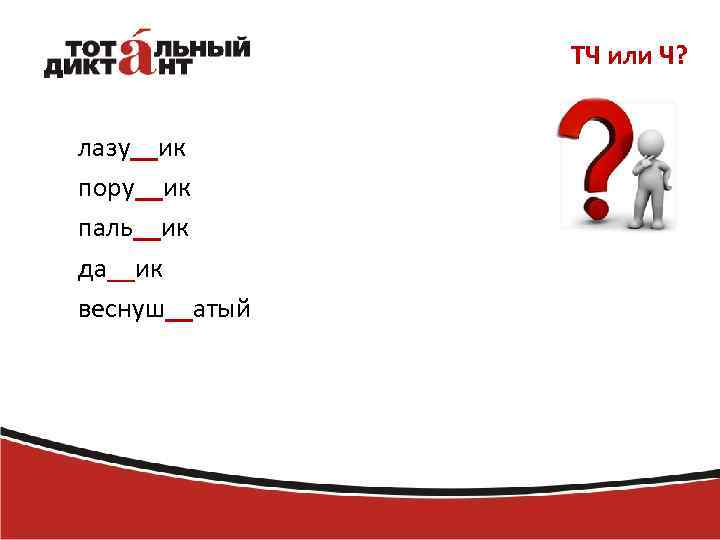 ТЧ или Ч? лазу__ик пору__ик паль__ик да__ик веснуш__атый 